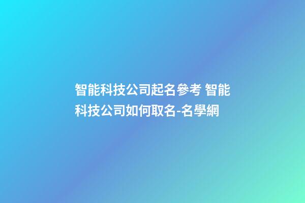 智能科技公司起名參考 智能科技公司如何取名-名學網-第1張-公司起名-玄機派